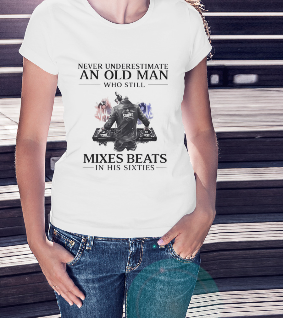 Never Underestimate An Old Man Who Still Mixes Beats In His Sixties DJ T-Shirt