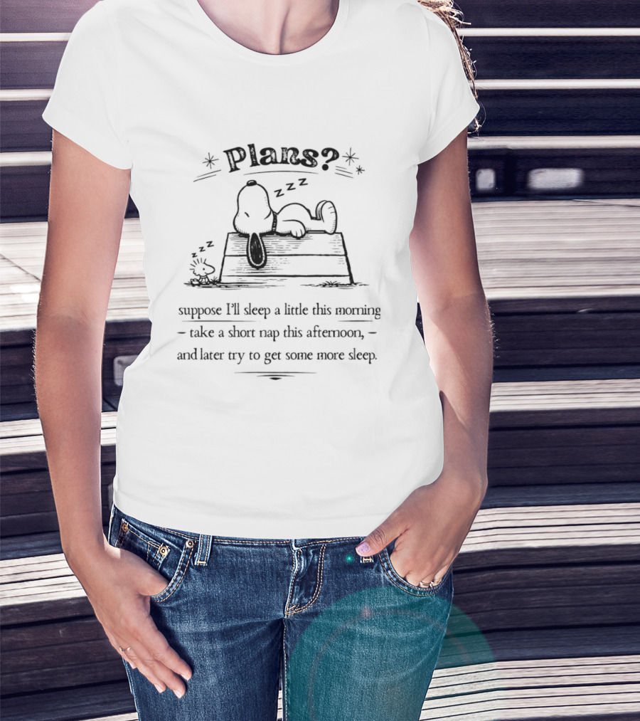 Plans Snoopy I Suppose I'll Sleep A Little This Morning Nap This Afternoon Then Try To Get Some More Sleep T-Shirt