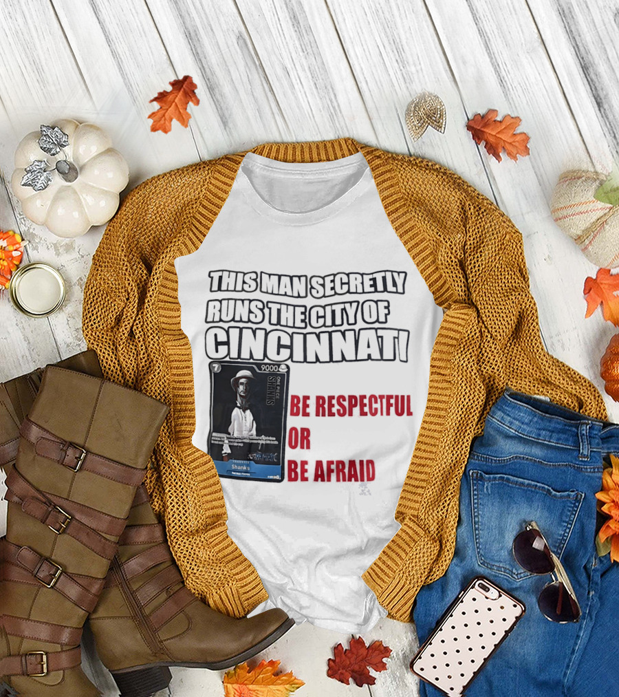 Shanks This Man Secretly Runs The City Of Cincinnati Be Respectful Or Be Afraid T-Shirt