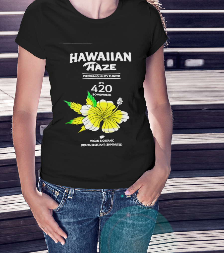 Hawaiian Haze Premium Quality Flower It Is 420 Somewhere Vegan Organic Drama Resistant Hawaiian Haze T-Shirt