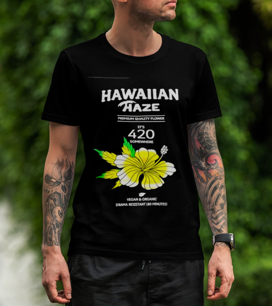 Hawaiian Haze Premium Quality Flower It Is 420 Somewhere Vegan Organic Drama Resistant Hawaiian Haze T-Shirt