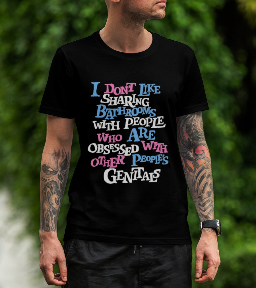 I Don't Like Sharing Bathrooms With People Who Are Obsessed With Other People's Genitals T-Shirt