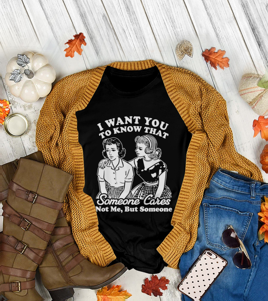 I Want You to Know That Someone Cares Not Me But Someone T-Shirt