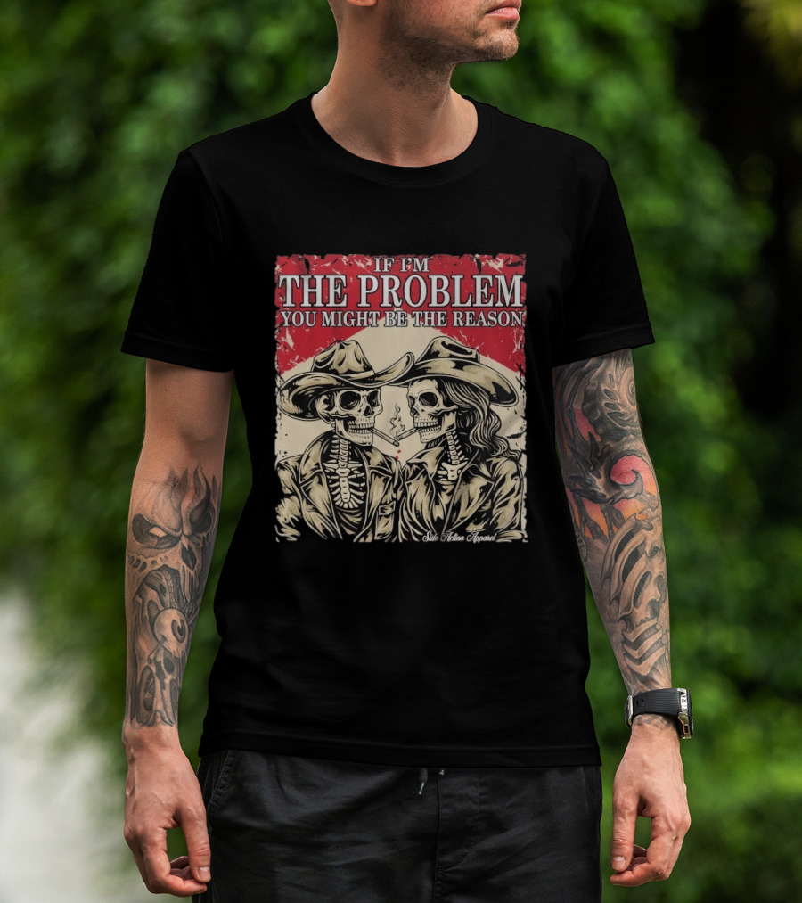 If I'm The Problem You Might Be The Reason Skeleton Cowboys Smoking Side Action Cigarettes T-Shirt
