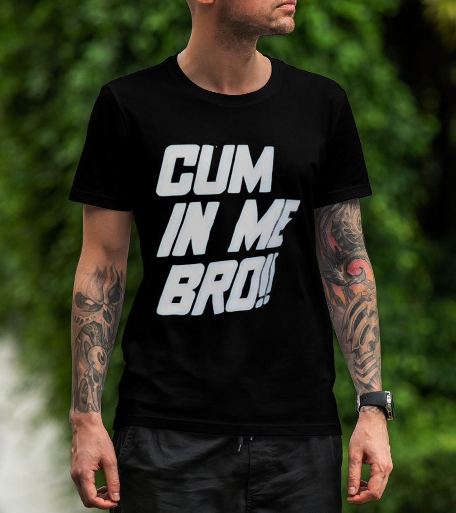 Cum In Me Bro T-Shirt