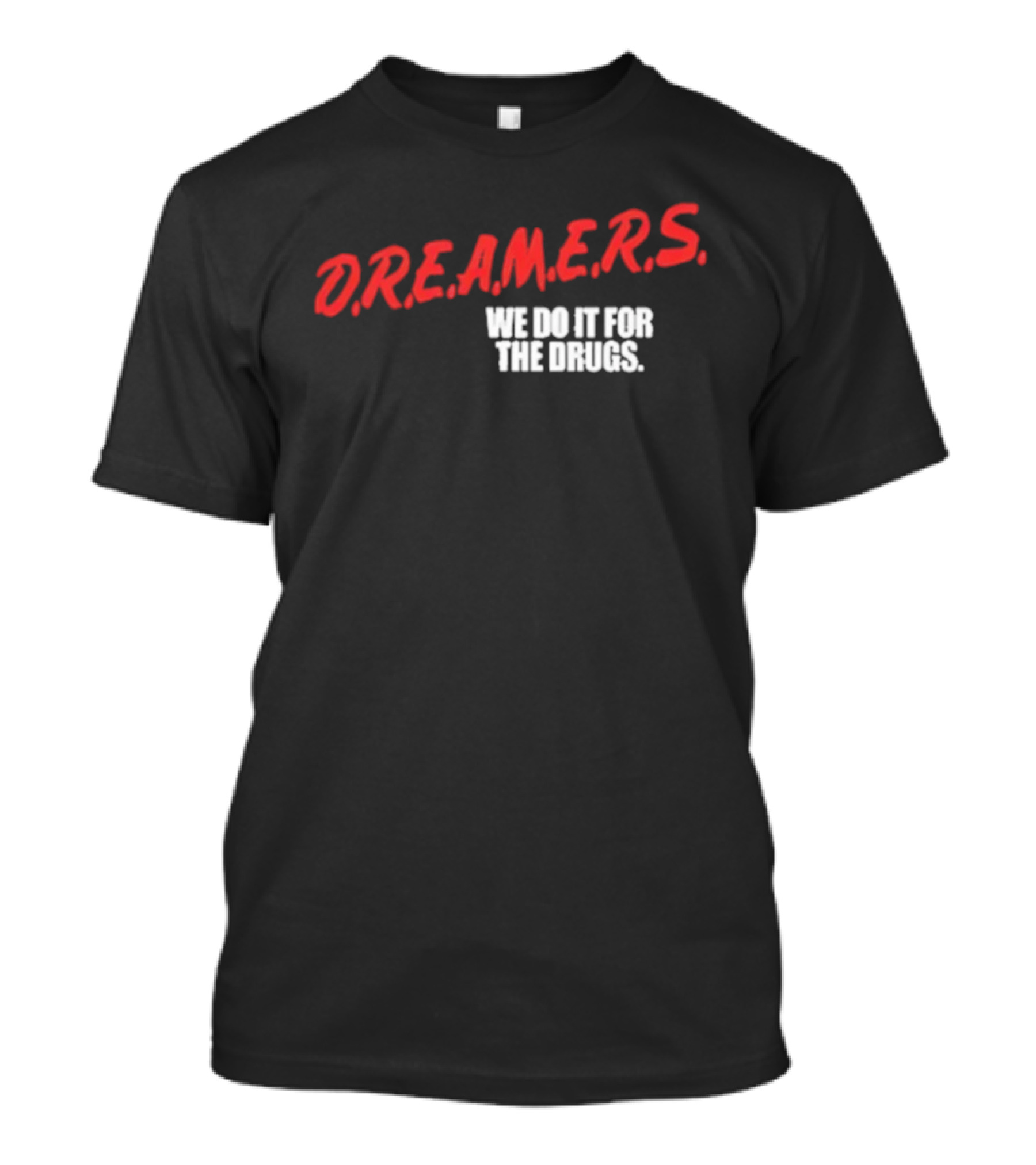 D.R.E.A.M.E.R.S. We Do It For The Drugs T-Shirt