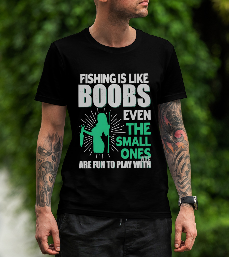 Fishing Is Like Boobs Even The Small Ones Are Fun To Play T-Shirt