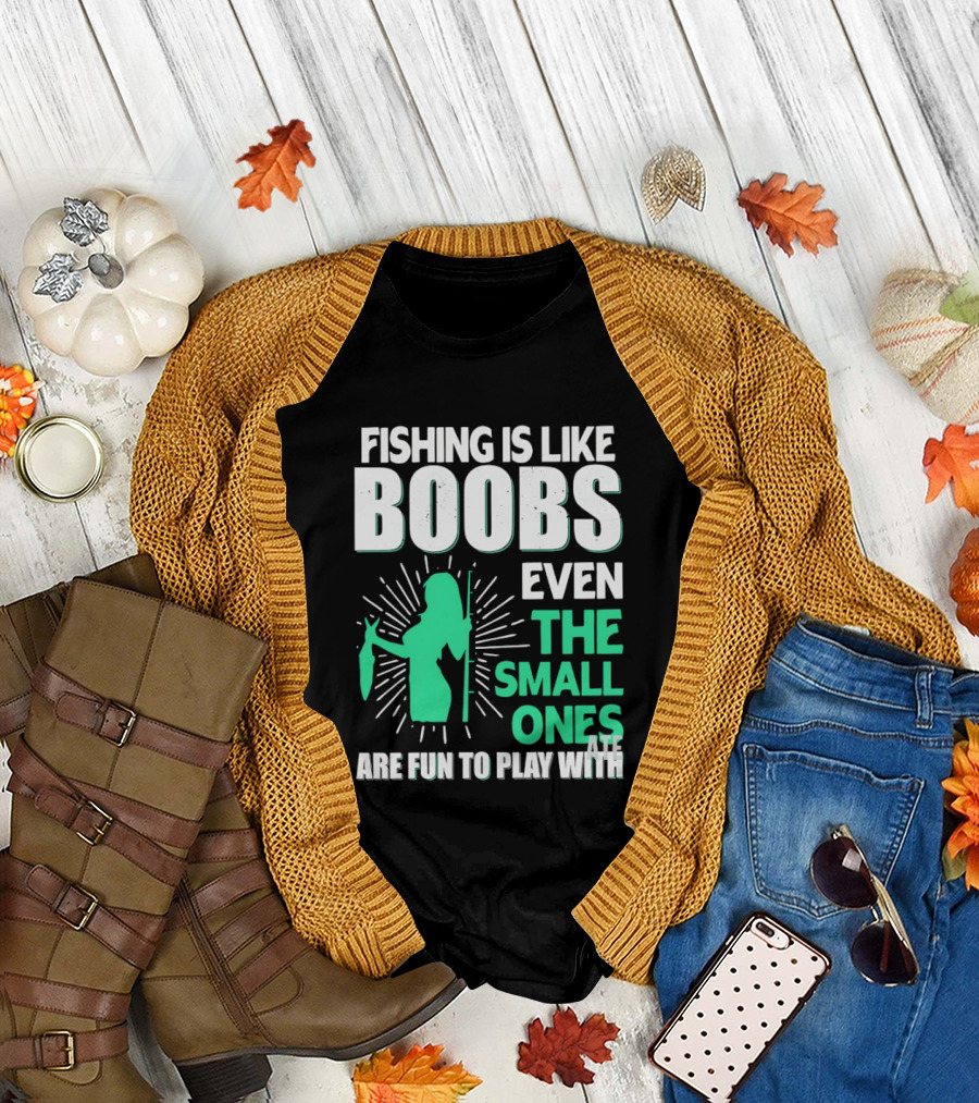Fishing Is Like Boobs Even The Small Ones Are Fun To Play T-Shirt