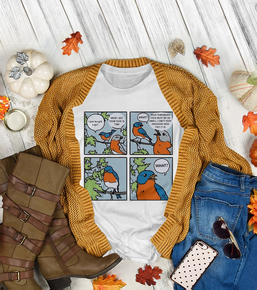 I Just Bought a Gun Bird Meme Wow I Bet Your Dick is Tiny What Throbbing Cock Must Be So Small Imagining T-Shirt