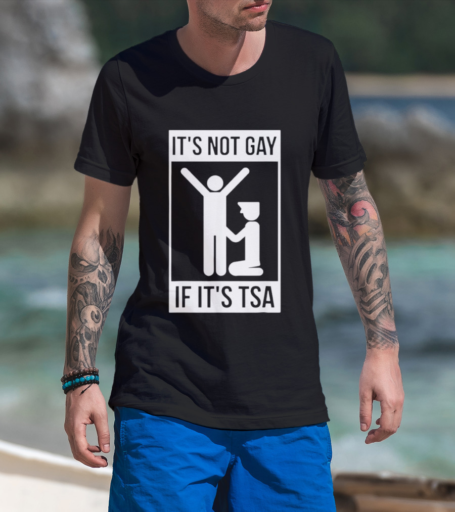 It's Not Gay If It's TSA Airport Security Humor T-Shirt