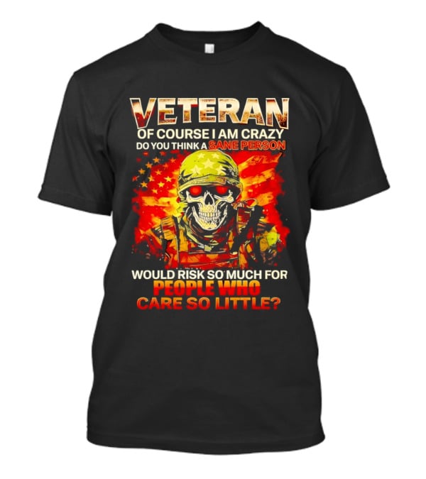 Veteran Of Course I Am Crazy Do You Think A Sane Person Skull Soldier Care So Little T-Shirt