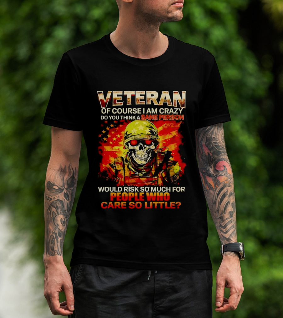 Veteran Of Course I Am Crazy Do You Think A Sane Person Skull Soldier Care So Little T-Shirt