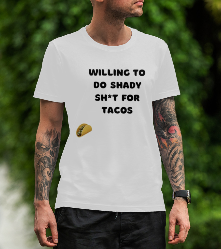Willing To Do Shady Sh*t For Tacos Taco Lover T-Shirt