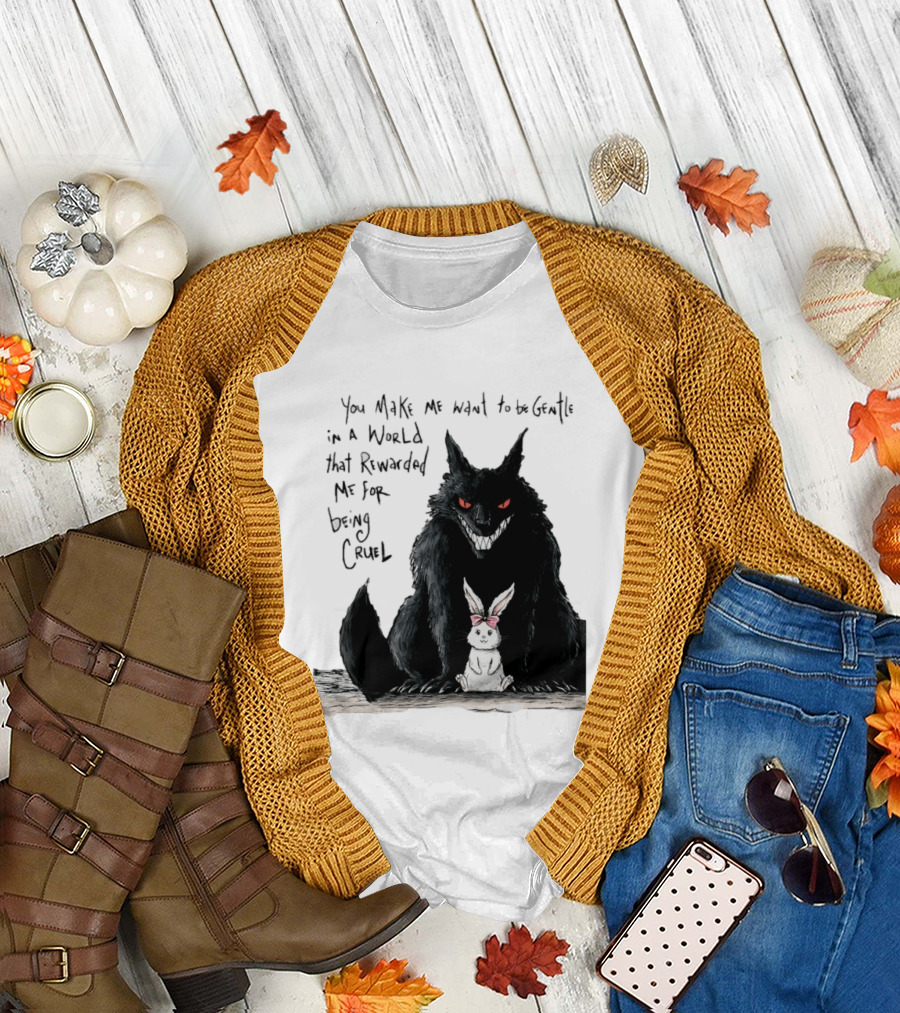 Wolf And Rabbit You Make Me Want To Be Gentle In A World That Rewarded Me For Being Cruel T-Shirt