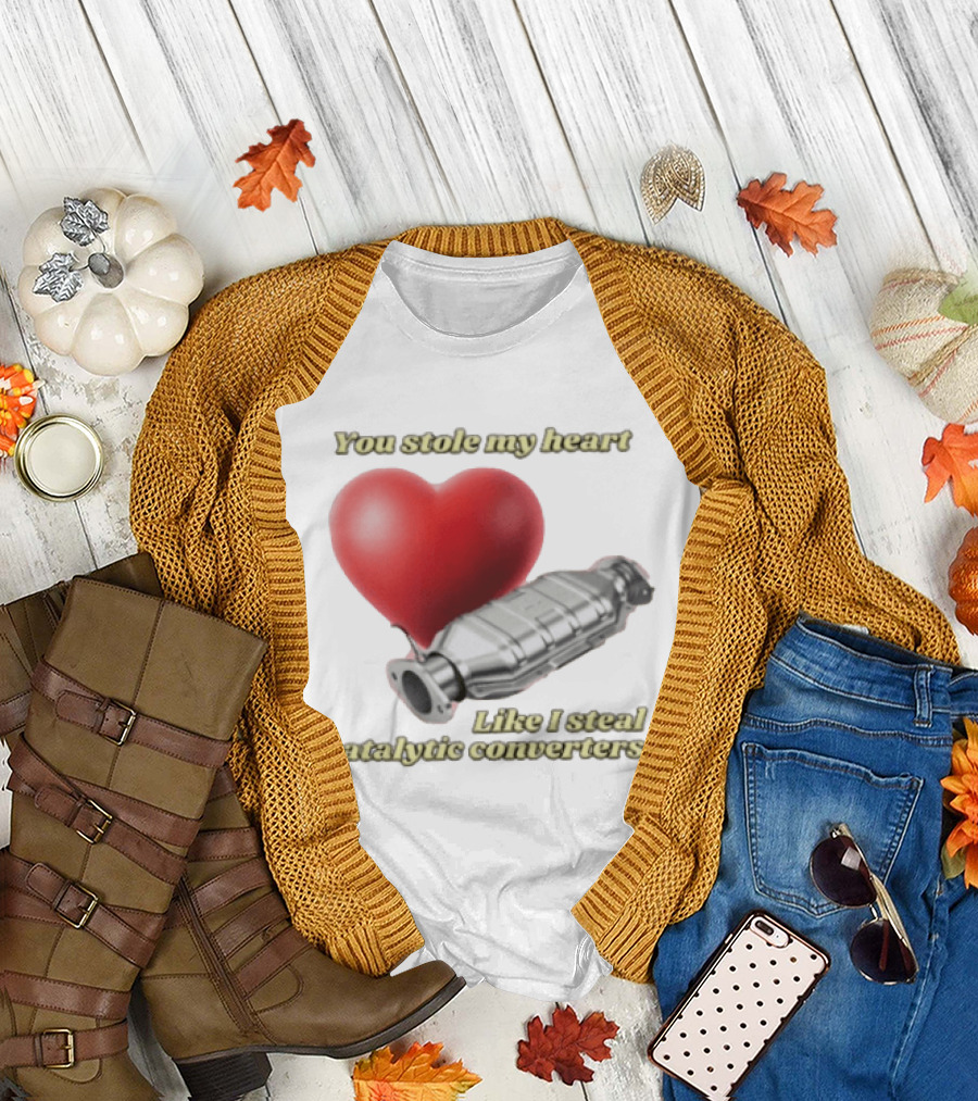 You Stole My Heart Like I Steal Catalytic Converters Heart And Converter Humor T-Shirt