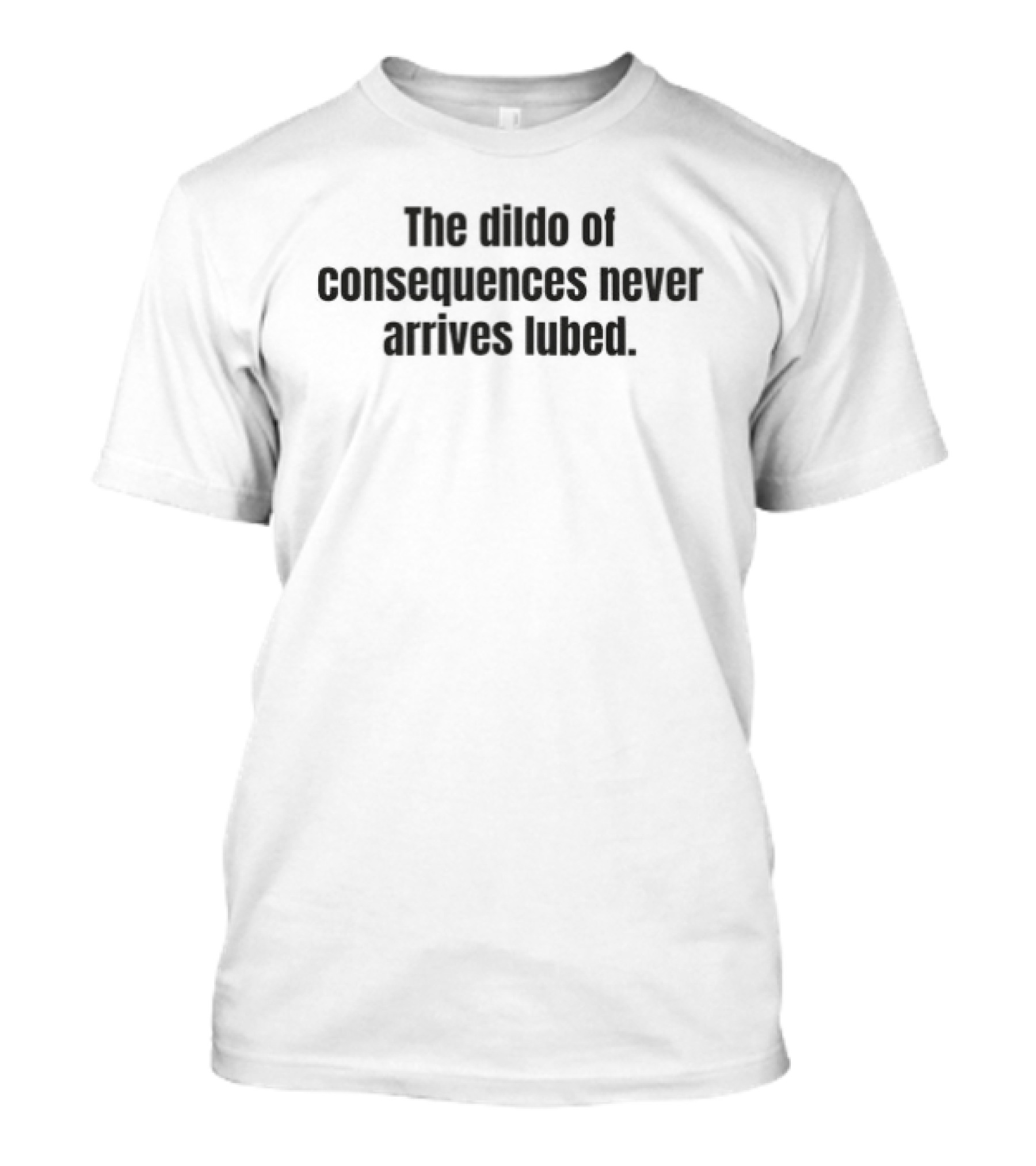 The Dildo Of Consequences Never Arrives Lubed T-Shirt