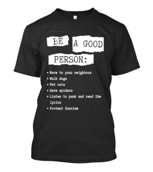 Be A Good Person Wave To Your Neighbors Walk Dogs Pet Cats Save Spiders Listen To Punk And Read The Lyrics Protest Fascism T-Shirt