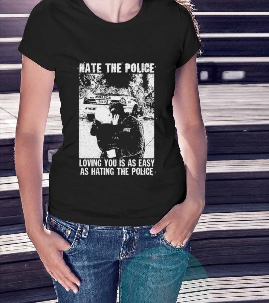 Hate The Police Loving You Is As Easy As Hating The Police T-Shirt