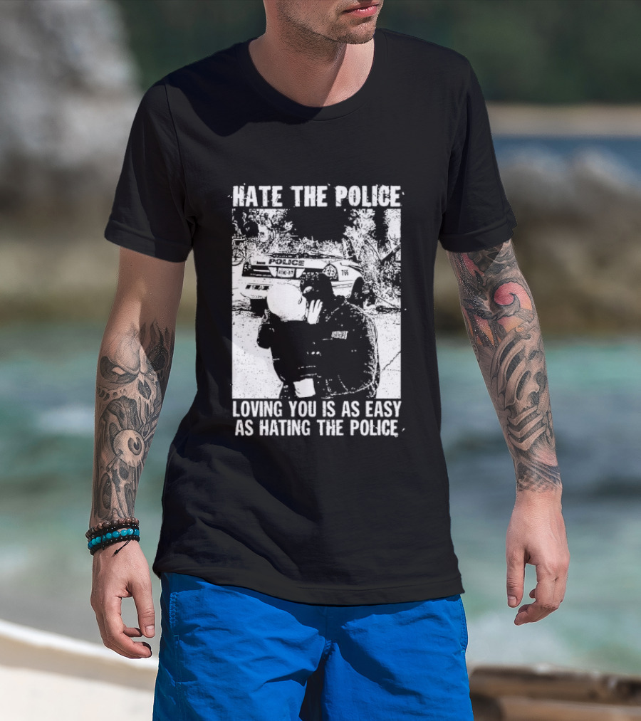 Hate The Police Loving You Is As Easy As Hating The Police T-Shirt