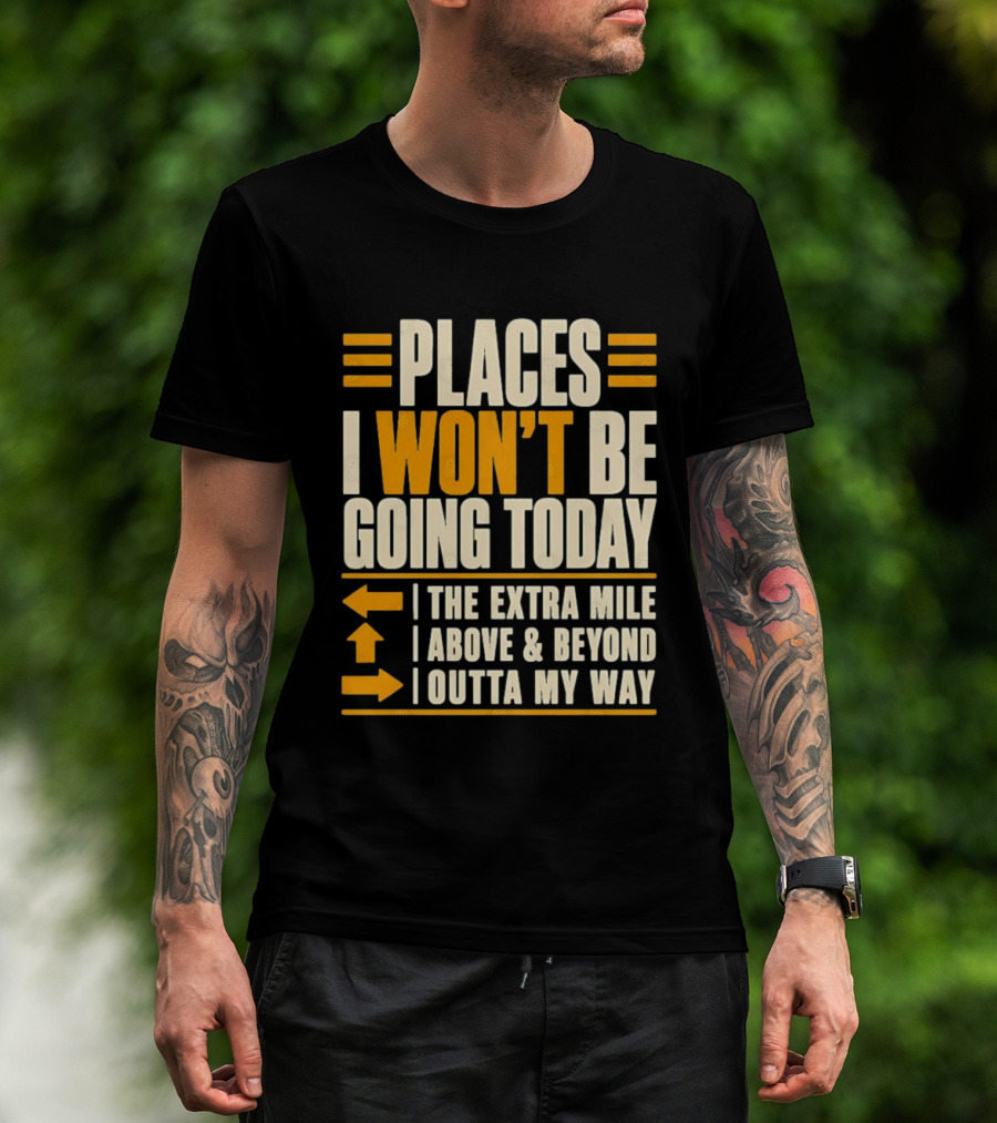 Places I Won't Be Going Today The Extra Mile Above Beyond Outta My Way T-Shirt