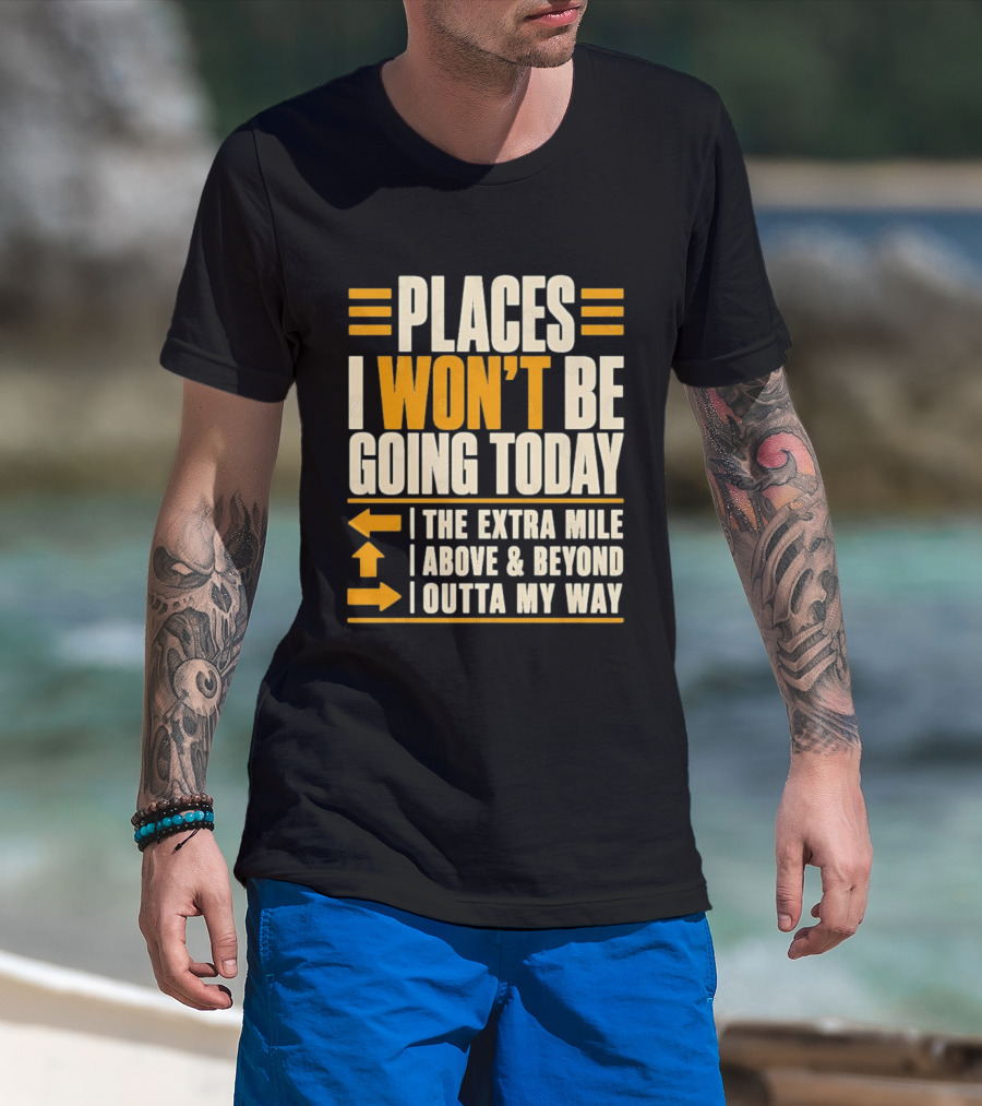Places I Won't Be Going Today The Extra Mile Above Beyond Outta My Way T-Shirt