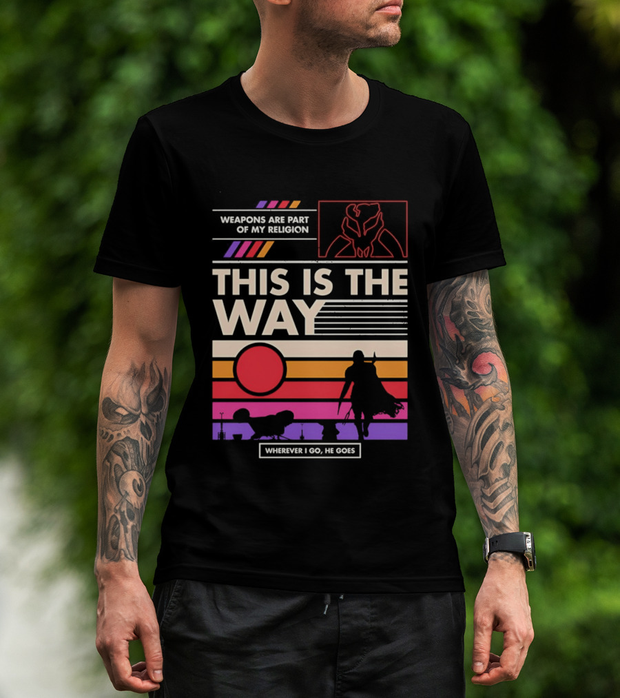 This Is The Way Weapons Are Part Of My Religion Wherever I Go He Goes T-Shirt