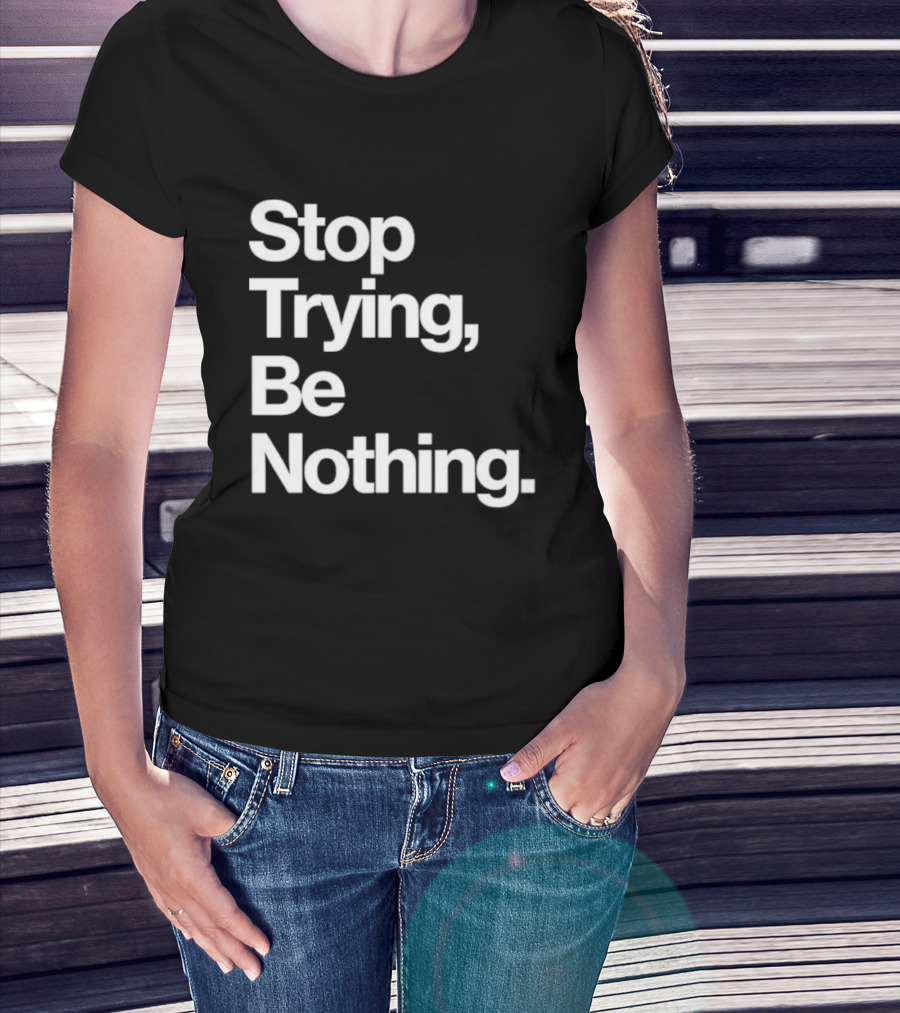 Stop Trying Be Nothing Motivational Message T-Shirt