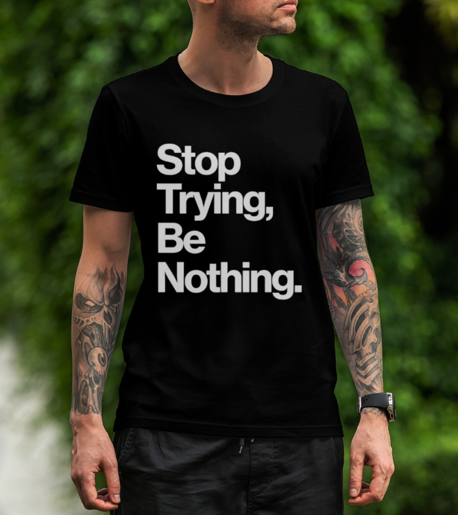 Stop Trying Be Nothing Motivational Message T-Shirt