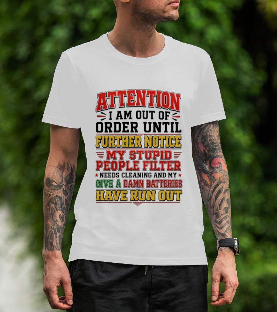 Attention I Am Out Of Order Until Further Notice My Stupid People Filter Needs Cleaning And My Give A Damn Batteries Have Run Out T-Shirt