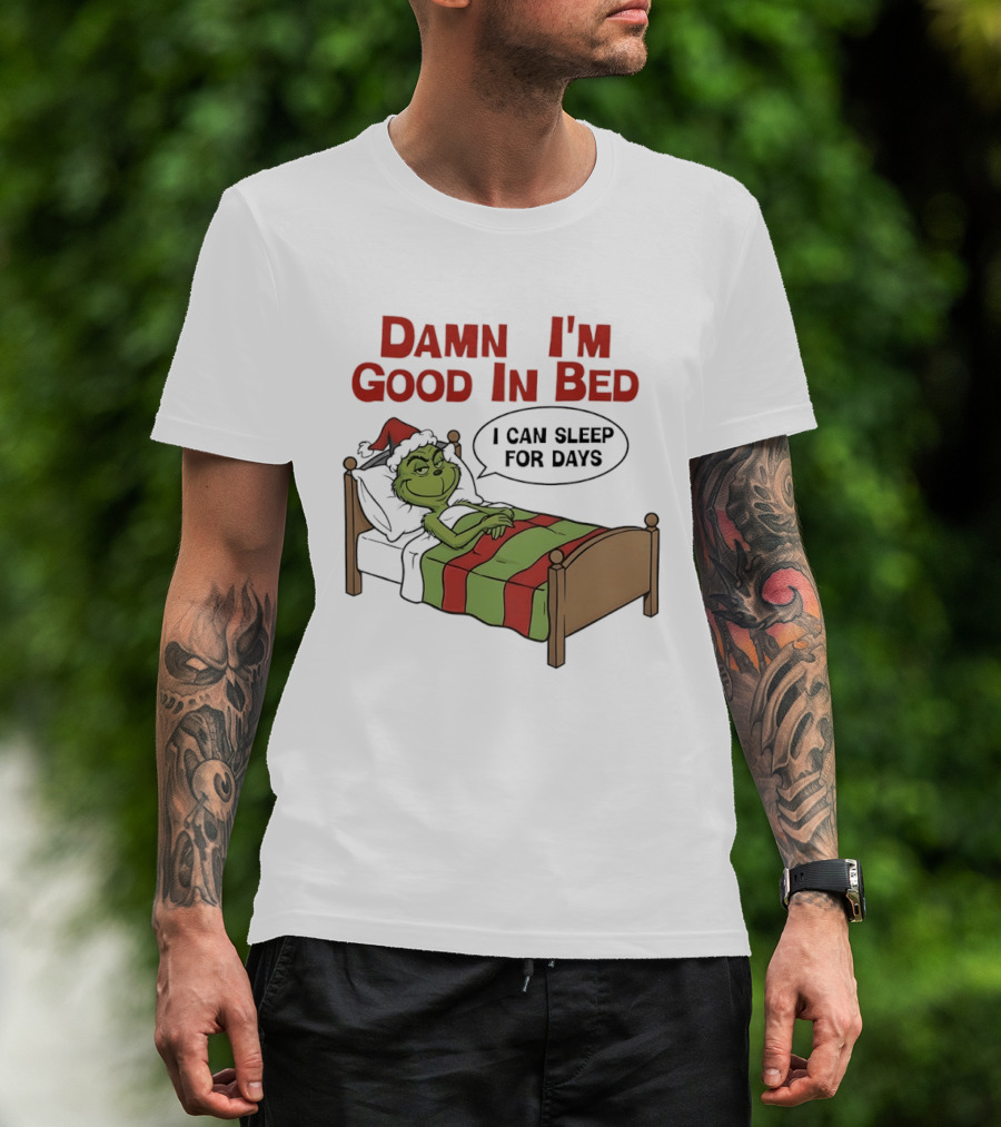 Damn I'm Good In Bed Grinch I Can Sleep For Days T-Shirt