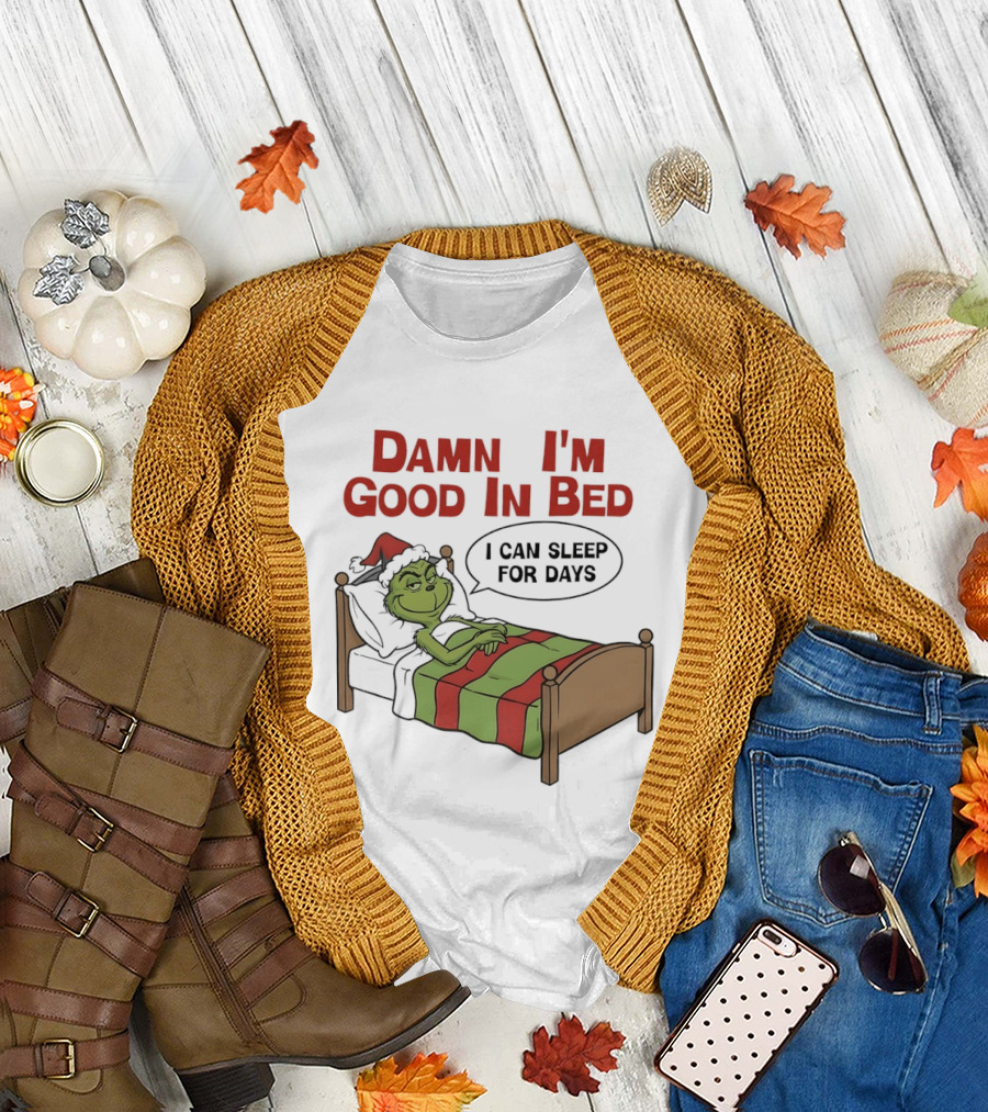 Damn I'm Good In Bed Grinch I Can Sleep For Days T-Shirt
