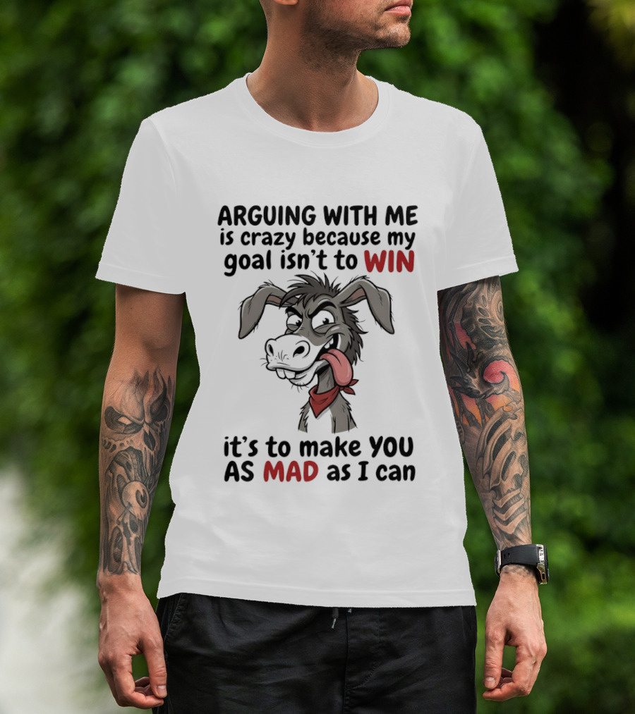 Arguing With Me Is Crazy Because My Goal Isn't To Win It's To Make You As Mad As I Can Donkey T-Shirt