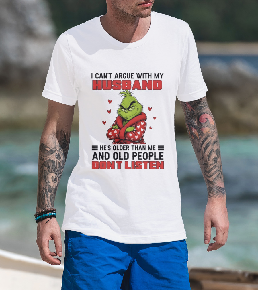 Grinch I Can't Argue With My Husband He's Older Than Me And Old People Don't Listen T-Shirt