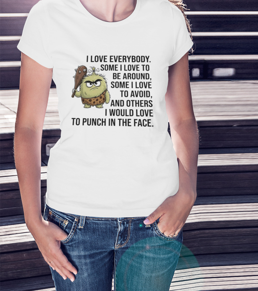 I Love Everybody Some I Love To Be Around Some I Love To Avoid Others I Would Love To Punch In The Face Caveman T-Shirt