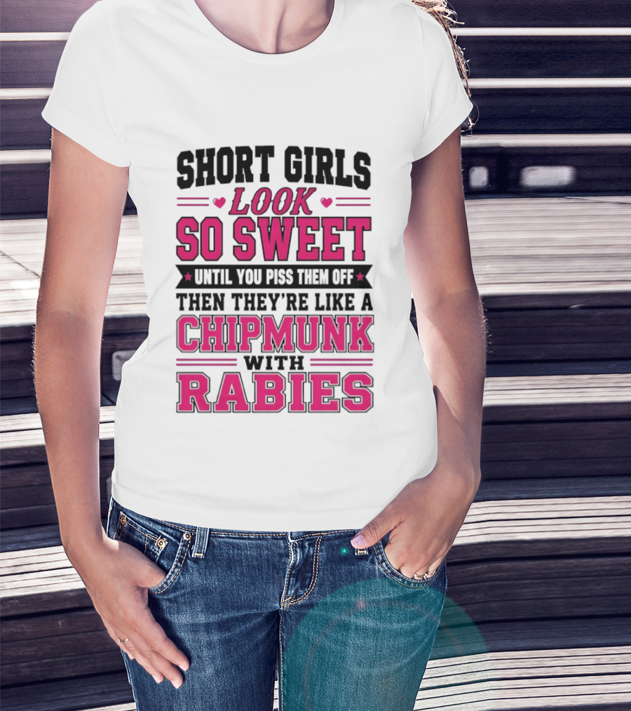 Short Girls Look So Sweet Until You Piss Them Off Then They're Like A Chipmunk With Rabies T-Shirt