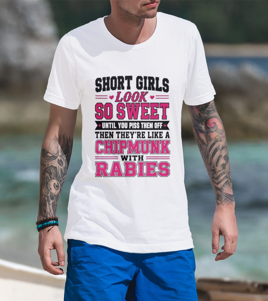 Short Girls Look So Sweet Until You Piss Them Off Then They're Like A Chipmunk With Rabies T-Shirt