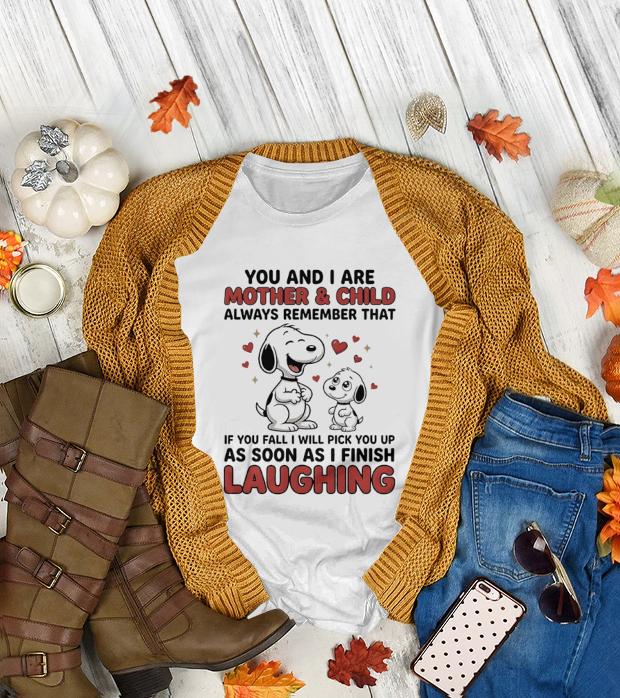 You And I Are Mother And Child Always Remember That If You Fall I Will Pick You Up As Soon As I Finish Laughing T-Shirt