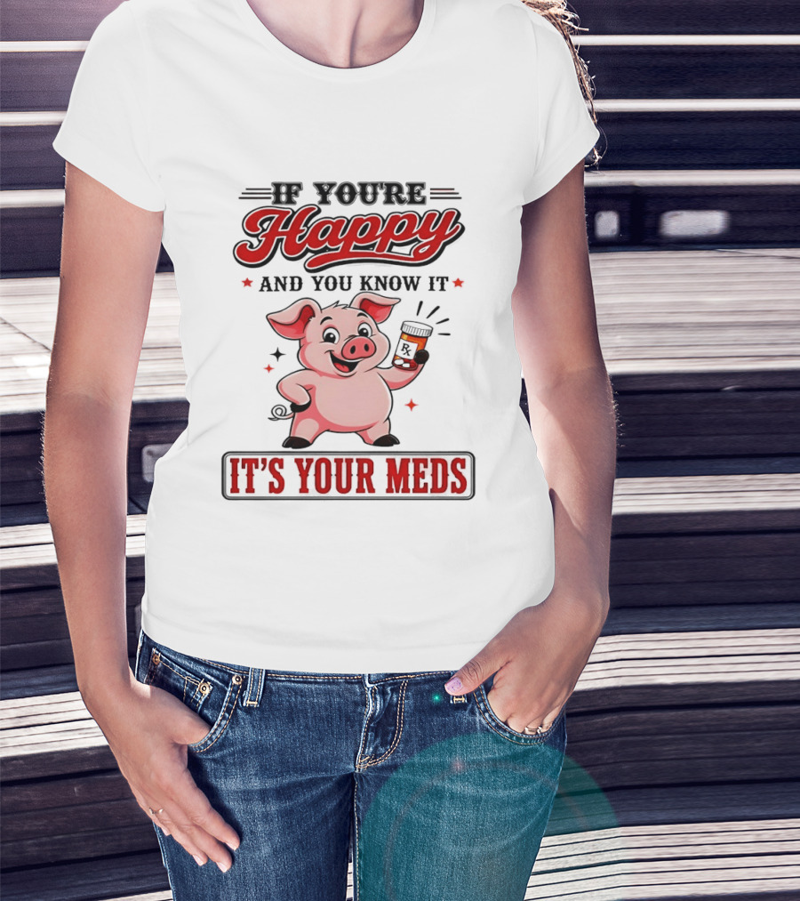 If You're Happy And You Know It It's Your Meds Pig Cartoon T-Shirt
