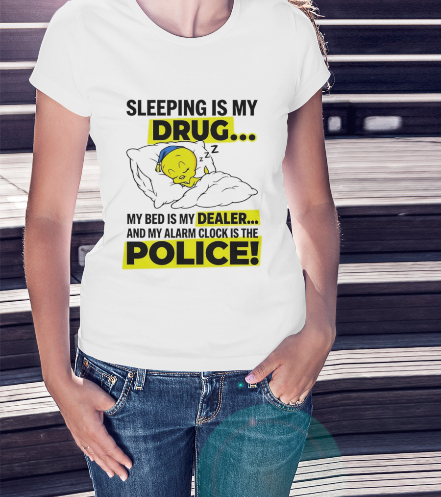 Sleeping Is My Drug Tweety Bird My Bed Is My Dealer And Alarm Is The Police T-Shirt
