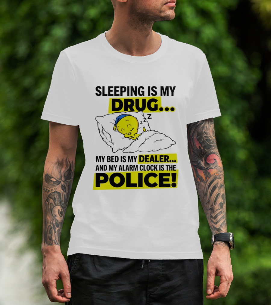 Sleeping Is My Drug Tweety Bird My Bed Is My Dealer And Alarm Is The Police T-Shirt