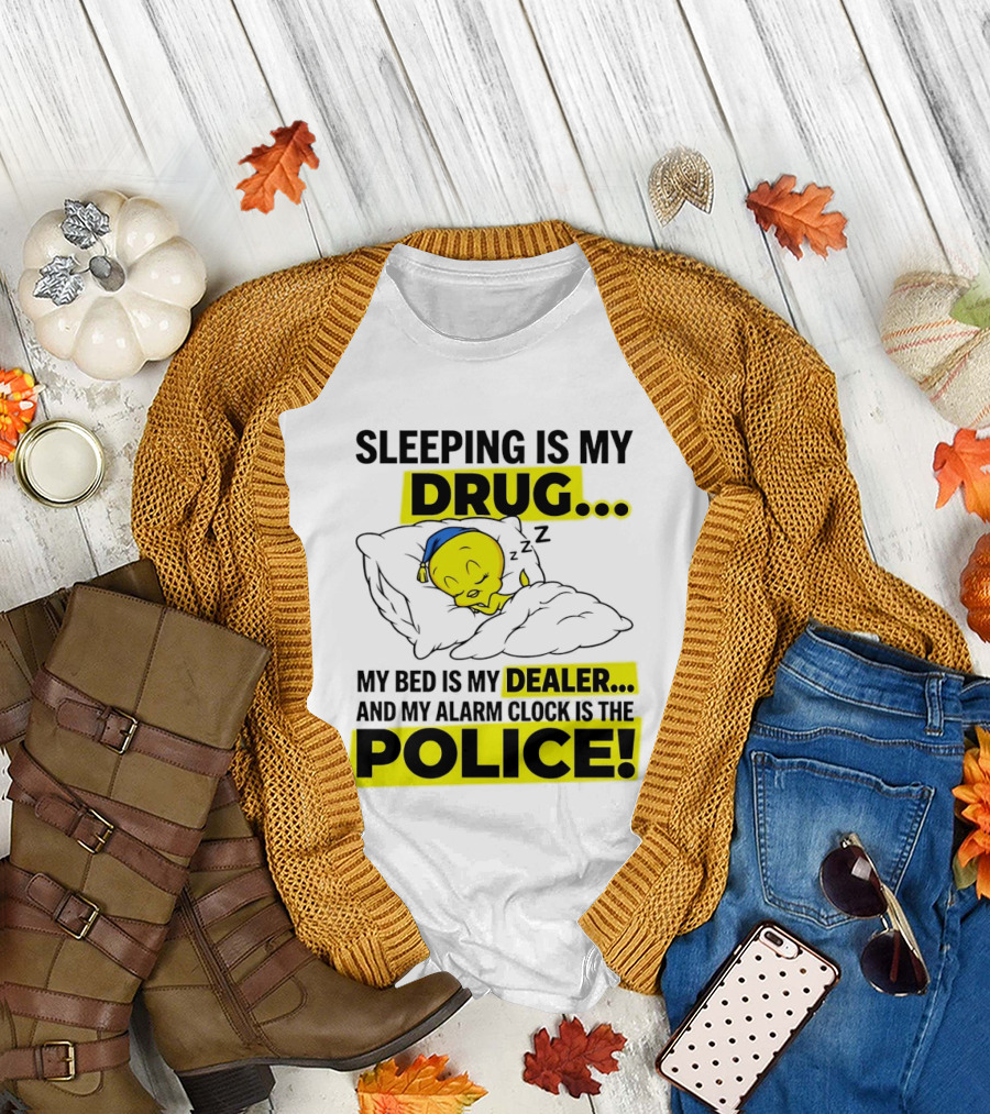 Sleeping Is My Drug Tweety Bird My Bed Is My Dealer And Alarm Is The Police T-Shirt