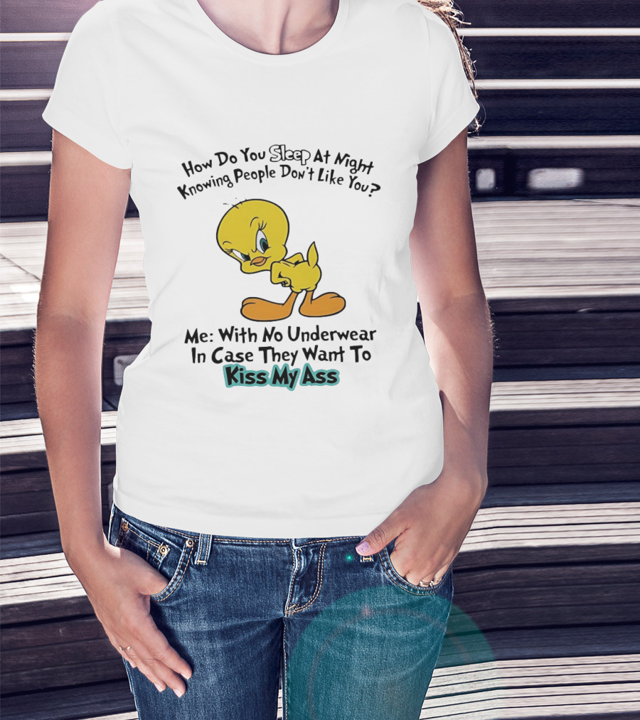 How Do You Sleep At Night Knowing People Don't Like You Tweety Bird Me With No Underwear In Case They Want To Kiss My Ass T-Shirt