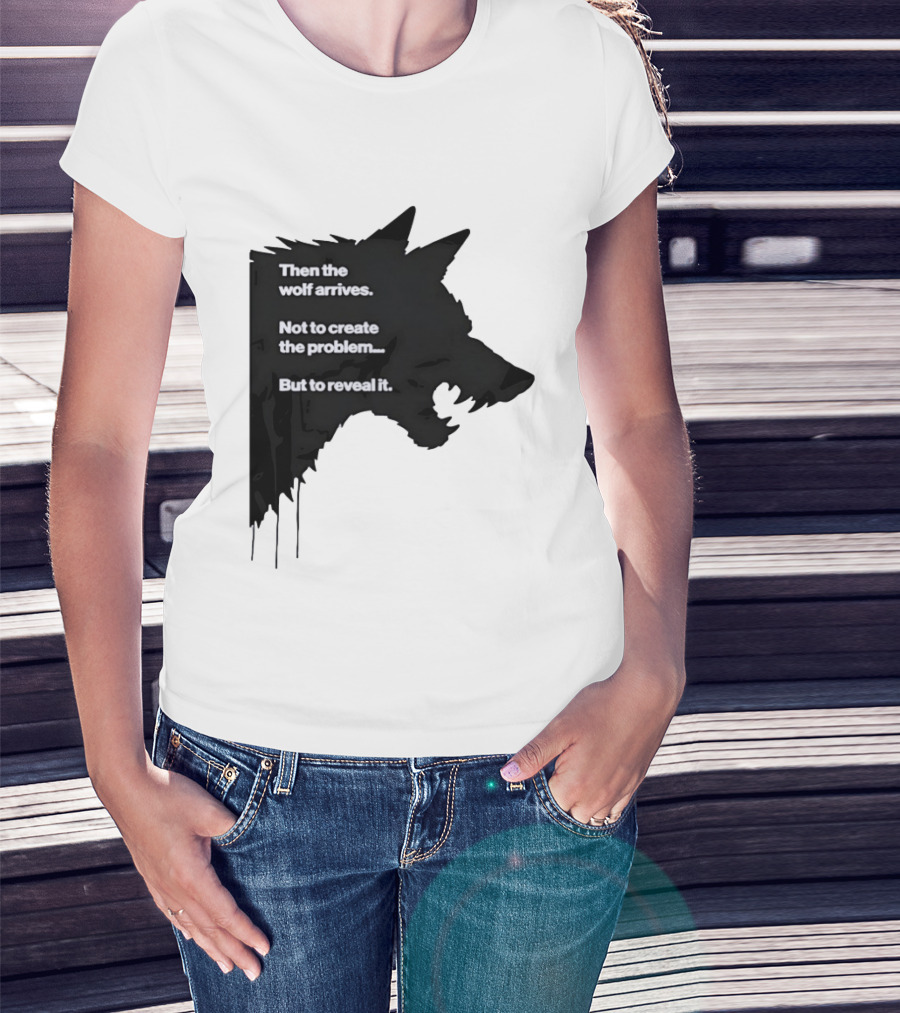 Then The Wolf Arrives Not To Create The Problem But To Reveal It T-Shirt
