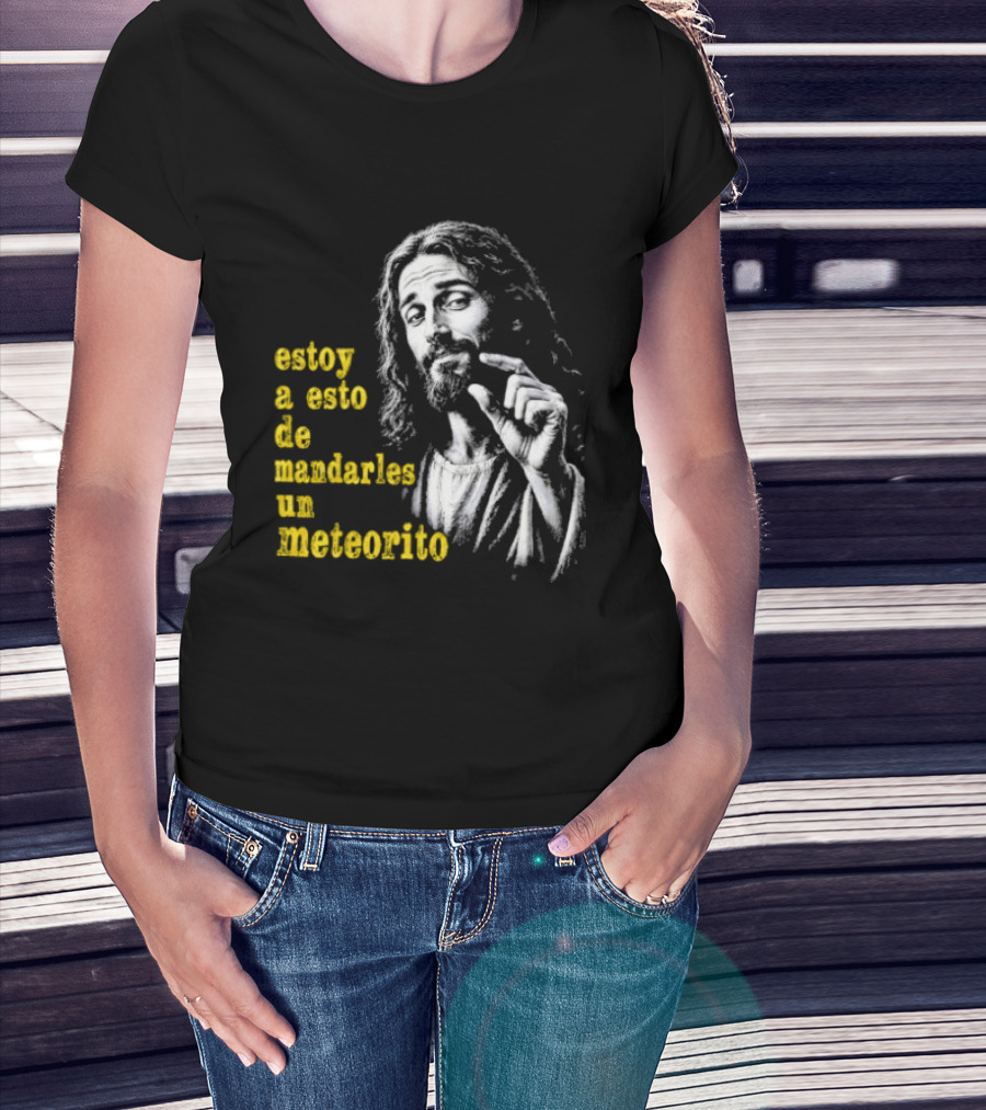 Jesus Estoy A Esto De Mandarles Un Meteorito T-Shirt