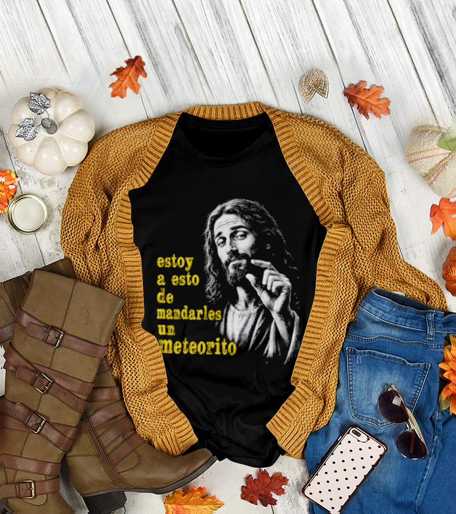 Jesus Estoy a Esto de Mandarles un Meteorito T-Shirt