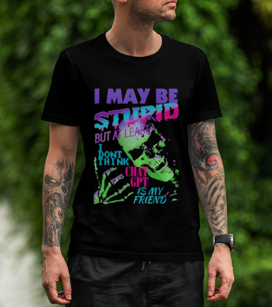 I May Be Stupid But At Least I Dont Think Chat GPT Is My Friend Retro Style Typographic Design Skeletal Hands T-Shirt