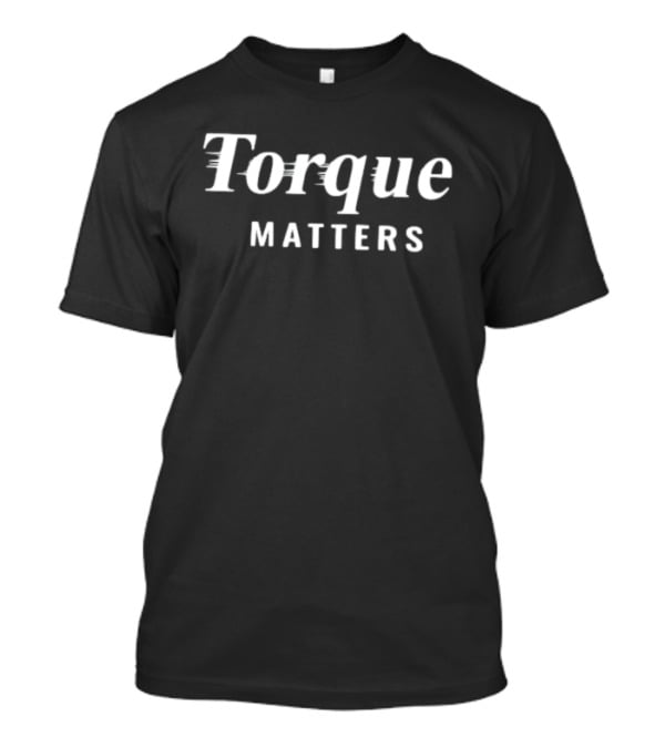 Torque Matters Engineering Automotive Mechanical T-Shirt