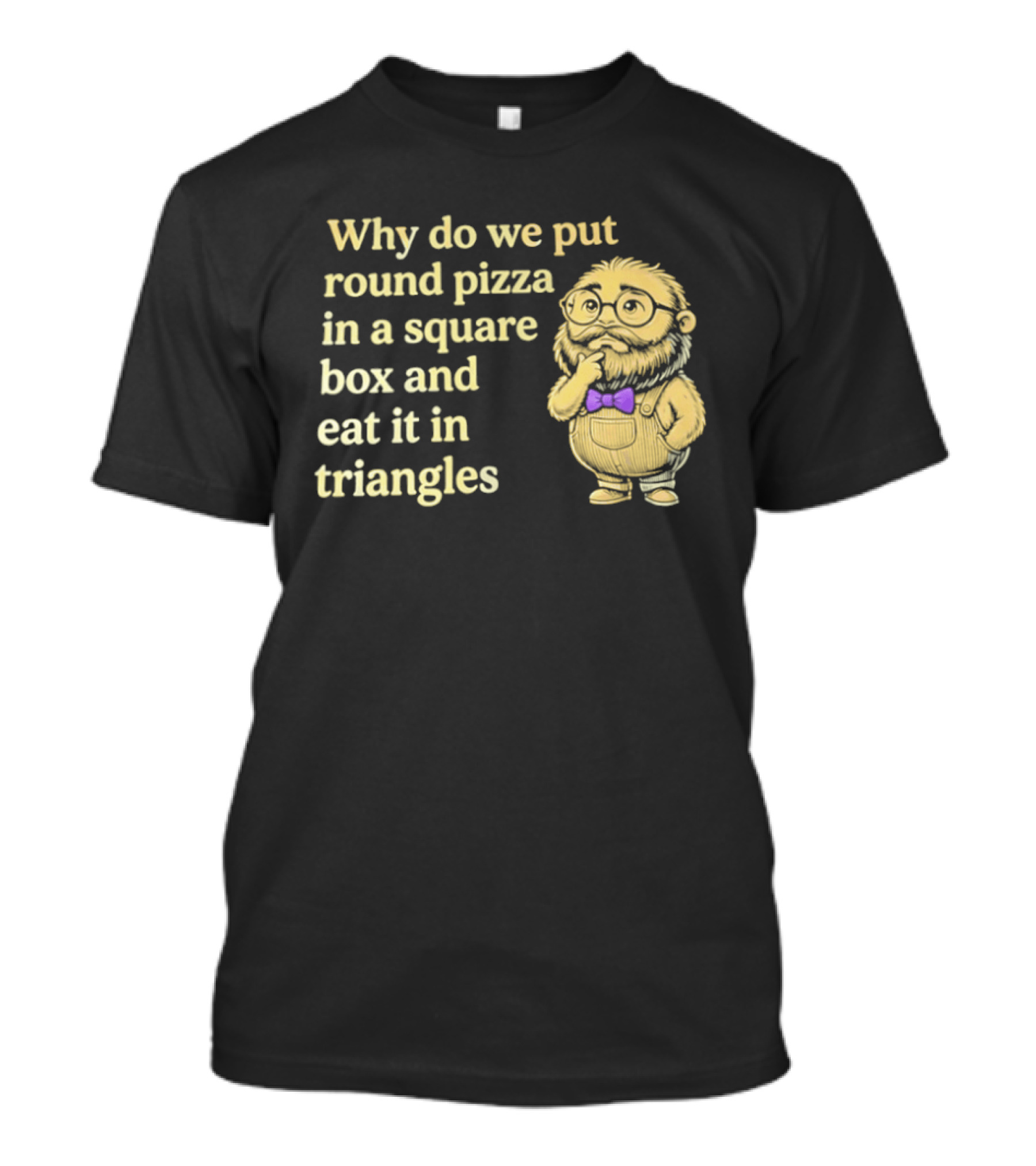 Why Do We Put Round Pizza In A Square Box And Eat It In Triangles Funny Professor T-Shirt