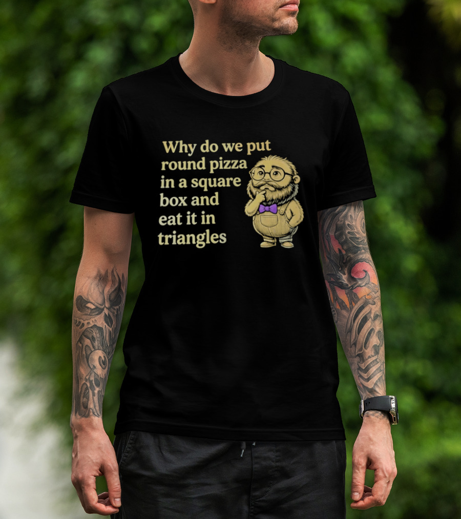 Why Do We Put Round Pizza In A Square Box And Eat It In Triangles Funny Professor T-Shirt