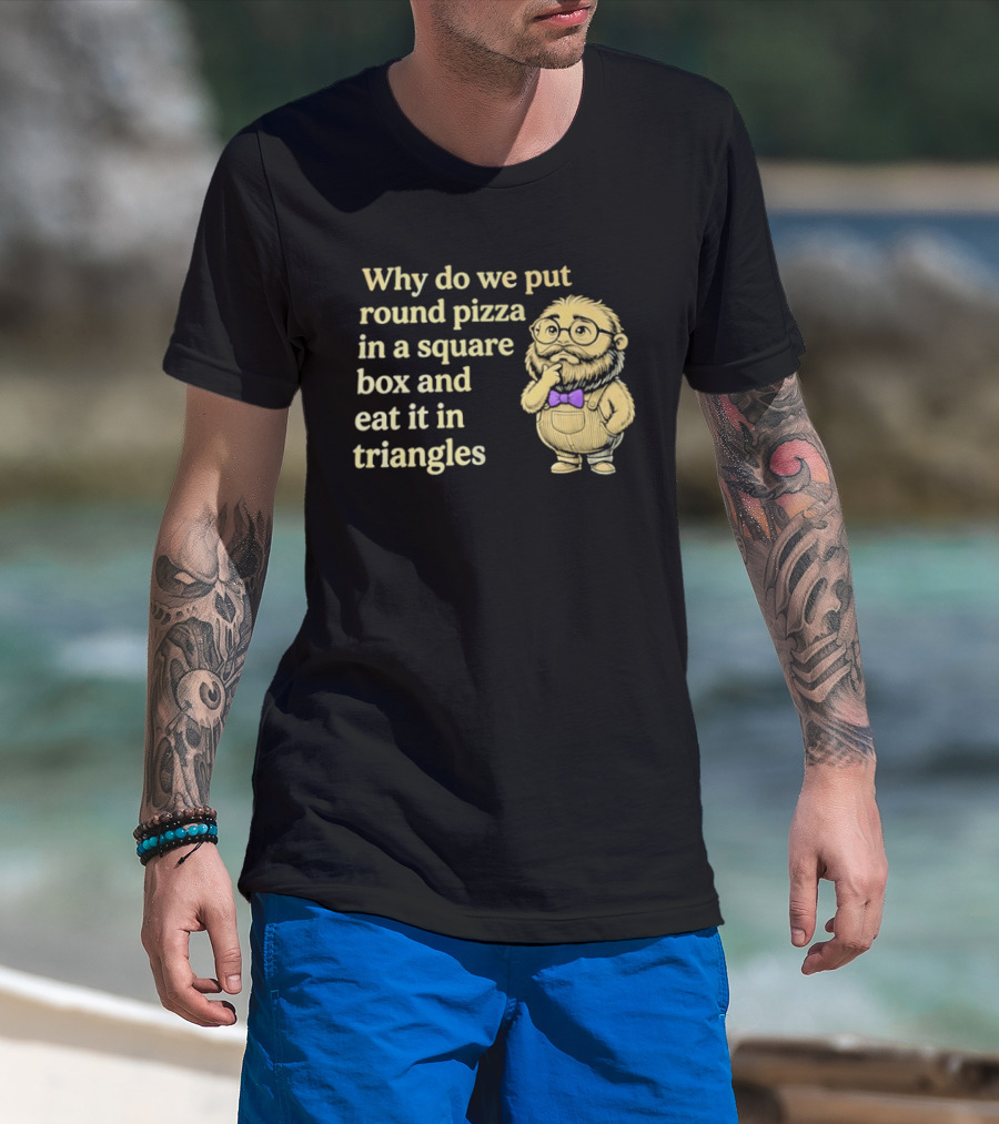 Why Do We Put Round Pizza In A Square Box And Eat It In Triangles Funny Professor T-Shirt